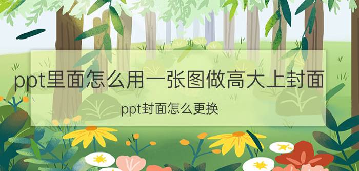 ppt里面怎么用一张图做高大上封面 ppt封面怎么更换？